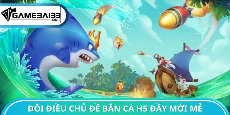 Đôi điều chủ đề bắn cá H5 đầy mới mẻ