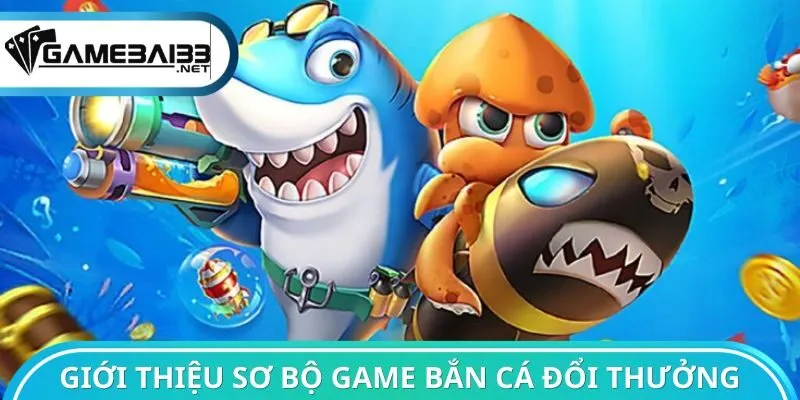 Giới thiệu sơ bộ game bắn cá đổi thưởng