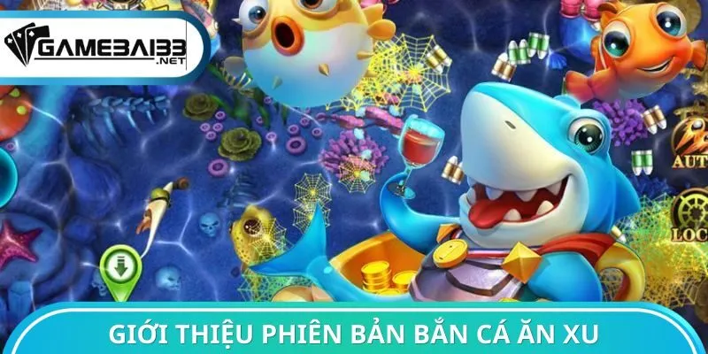 Giới thiệu tổng quan phiên bản bắn cá ăn xu