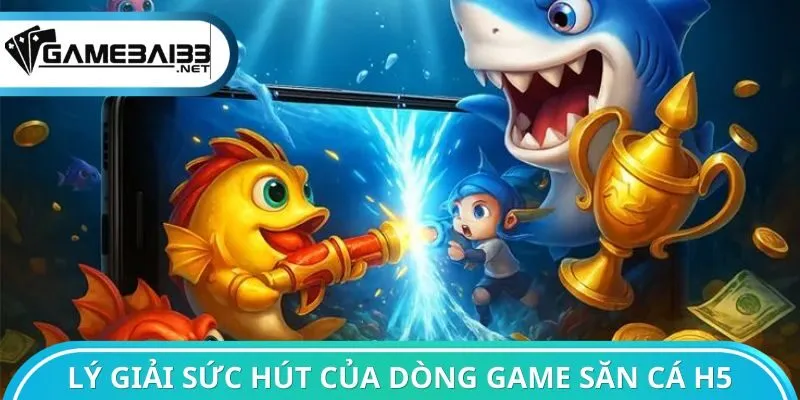 Lý giải sức hút của dòng game săn cá H5